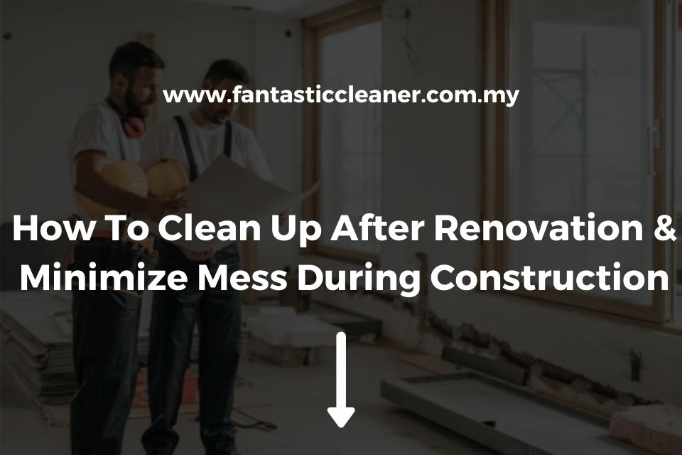 How To Clean Up After Renovation & Minimize Mess During Construction