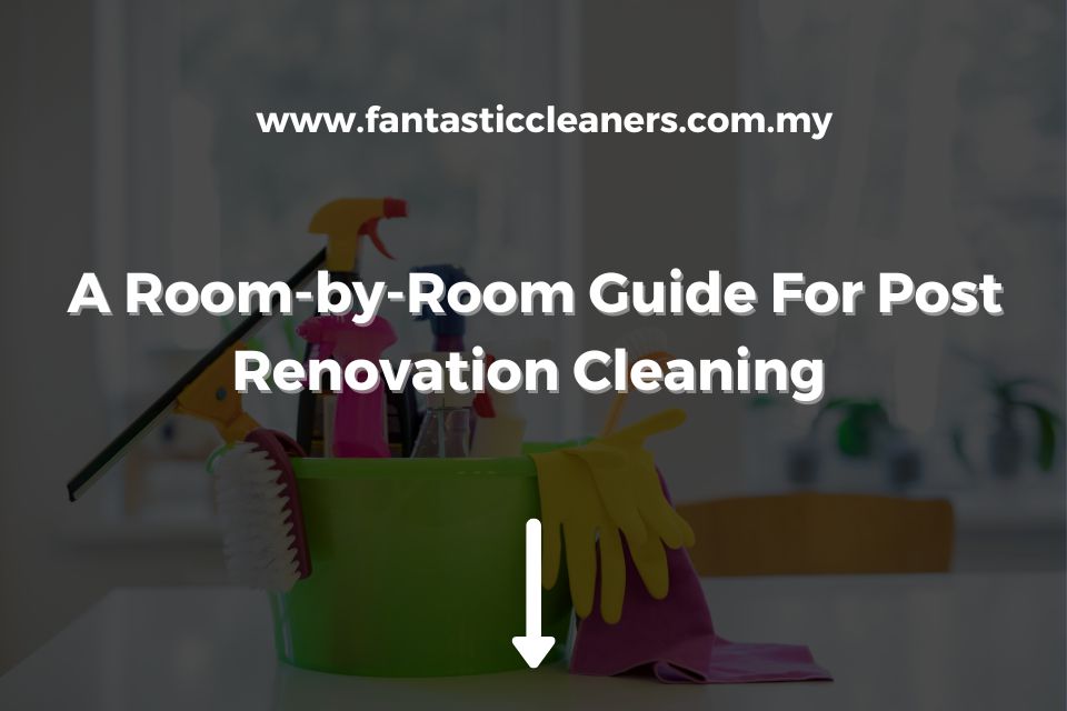 A Room-by-Room Guide For Post Renovation Cleaning