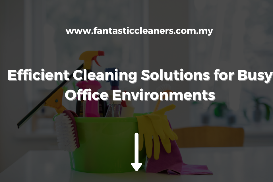 Efficient Cleaning Solutions for Busy Office Environments