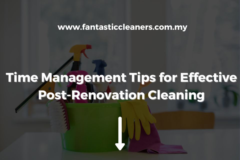 Time Management Tips for Effective Post-Renovation Cleaning