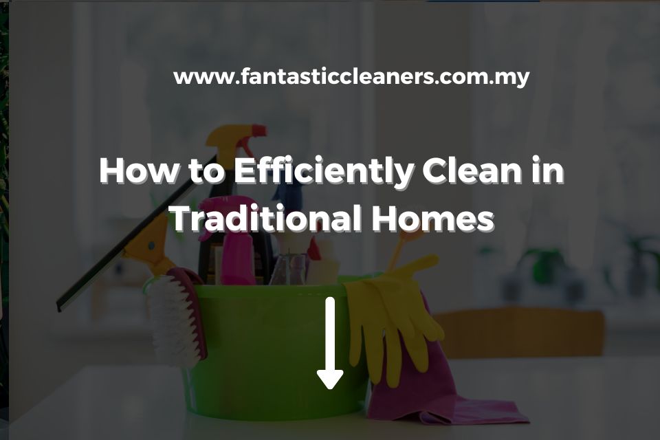 How to Efficiently Clean in Traditional Homes