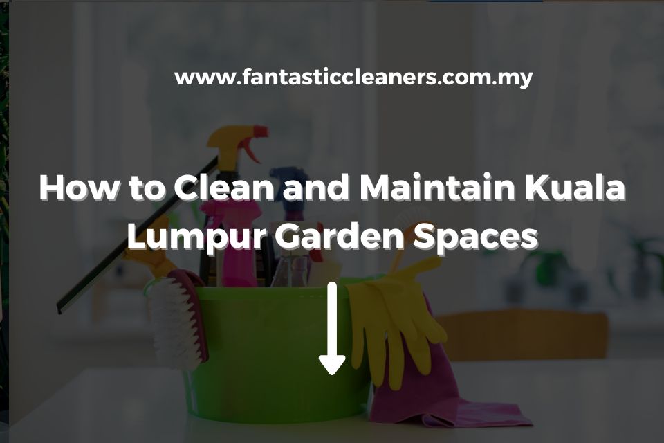 How to Clean and Maintain Kuala Lumpur Garden Spaces